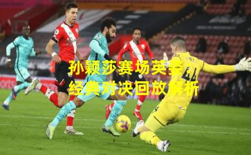 孙颖莎赛场英姿:经典对决回放解析