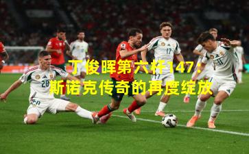 丁俊晖第六杆147：斯诺克传奇的再度绽放